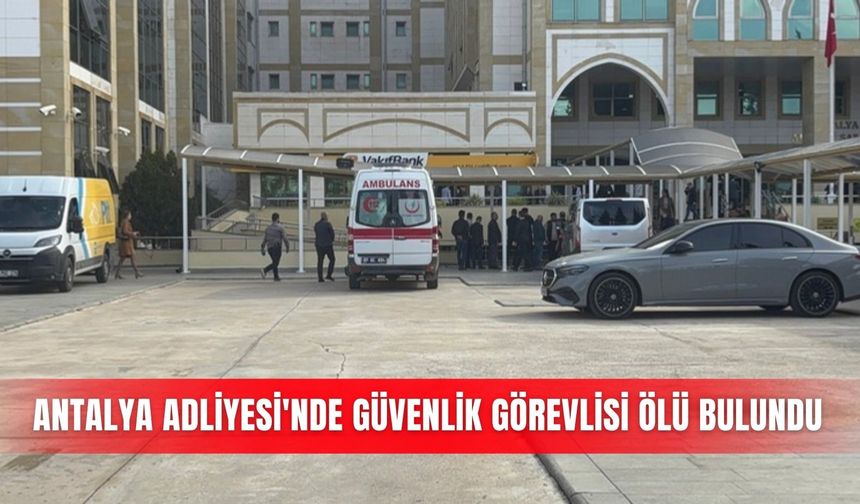 Antalya Adliyesi'nde güvenlik görevlisi ölü bulundu