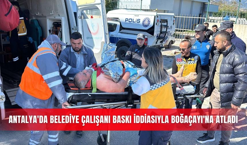 Antalya'da belediye çalışanı baskı iddiasıyla Boğaçayı'na atladı