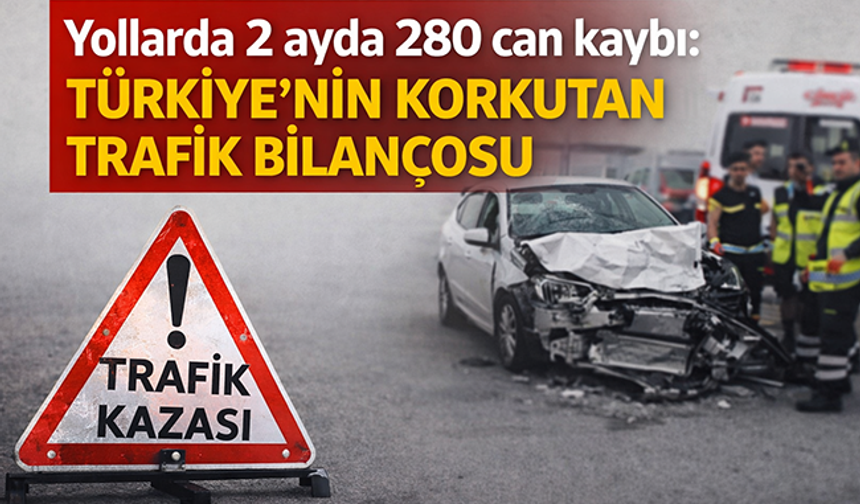 Yollarda 2 ayda 280 can kaybı: Türkiye’nin korkutan trafik bilançosu