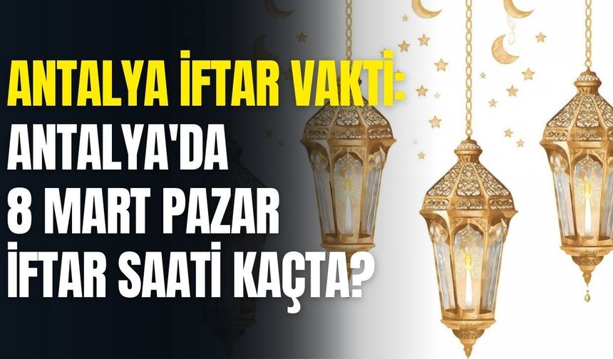 Antalya iftar vakti: Antalya'da 8 Mart Pazar iftar saati kaçta?