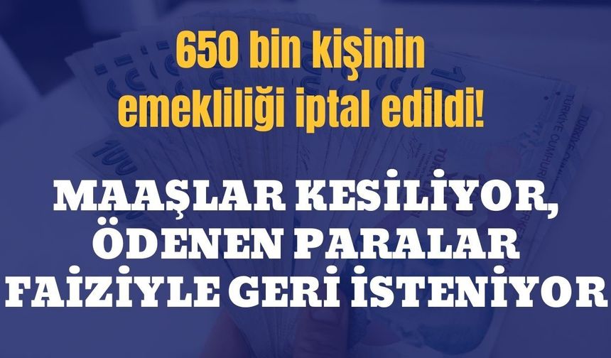 650 bin kişinin emekliliği iptal edildi! Maaşlar kesiliyor, ödenen paralar faiziyle geri isteniyor