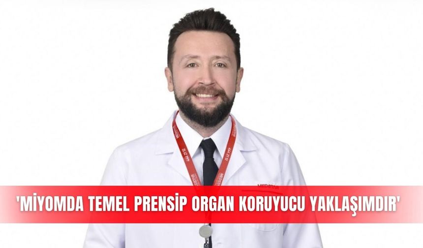 'Miyomda temel prensip organ koruyucu yaklaşımdır'