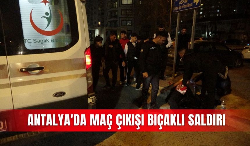 Antalya'da maç çıkışı bıçaklı saldırı