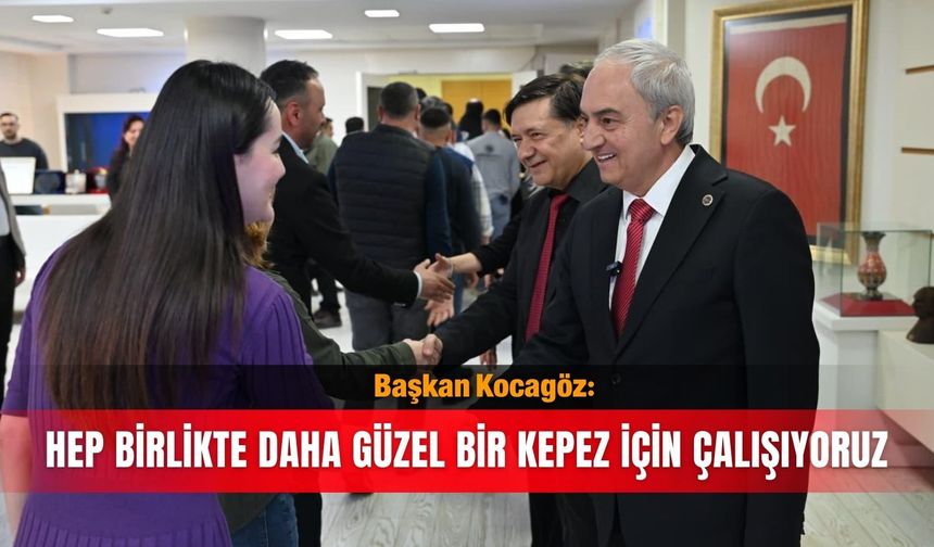Başkan Kocagöz: Hep birlikte daha güzel bir Kepez için çalışıyoruz