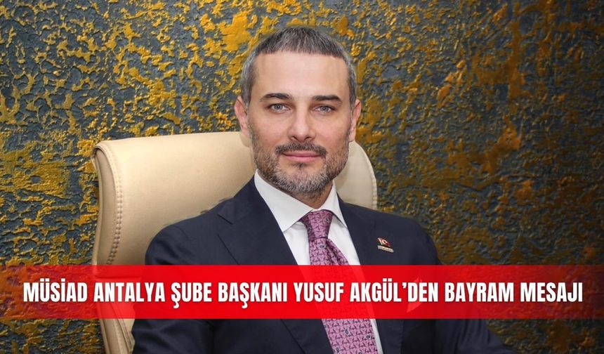 MÜSİAD Antalya Şube Başkanı Yusuf Akgül’den bayram mesajı