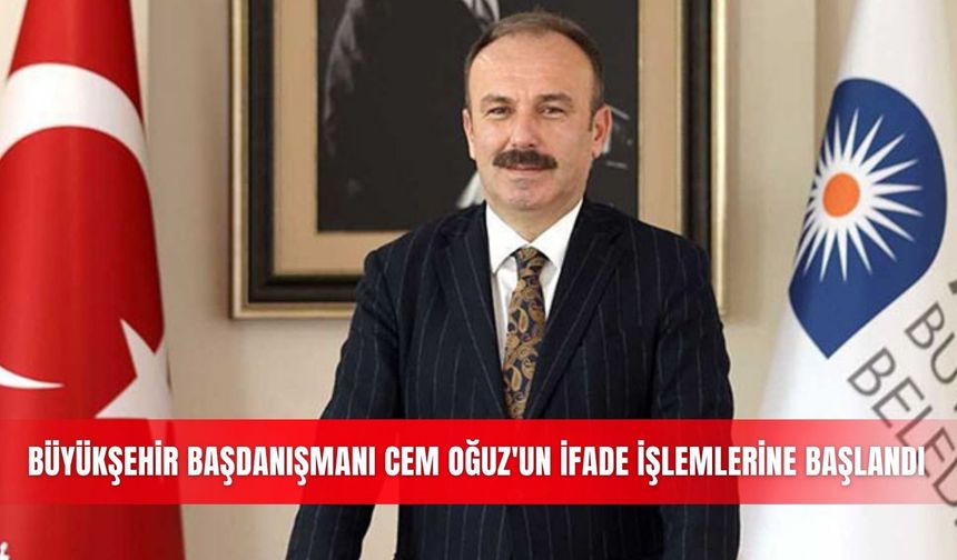 Büyükşehir Başdanışmanı Cem Oğuz'ın ifade işlemlerine başlandı