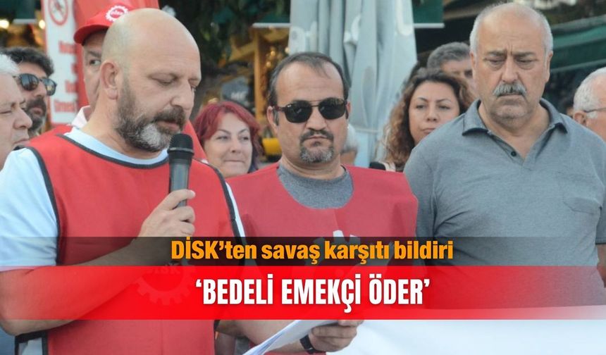 DİSK’ten savaş karşıtı bildiri... ‘Bedeli emekçi öder’
