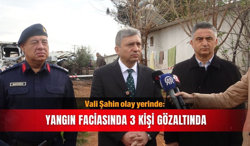 Vali Şahin olay yerinde: Yangın faciasında  3 kişi gözaltında