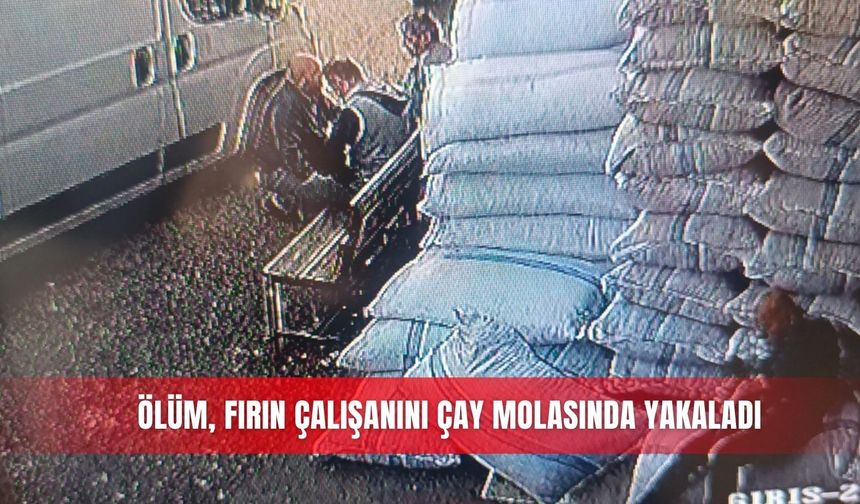 Ölüm, fırın çalışanını çay molasında yakaladı