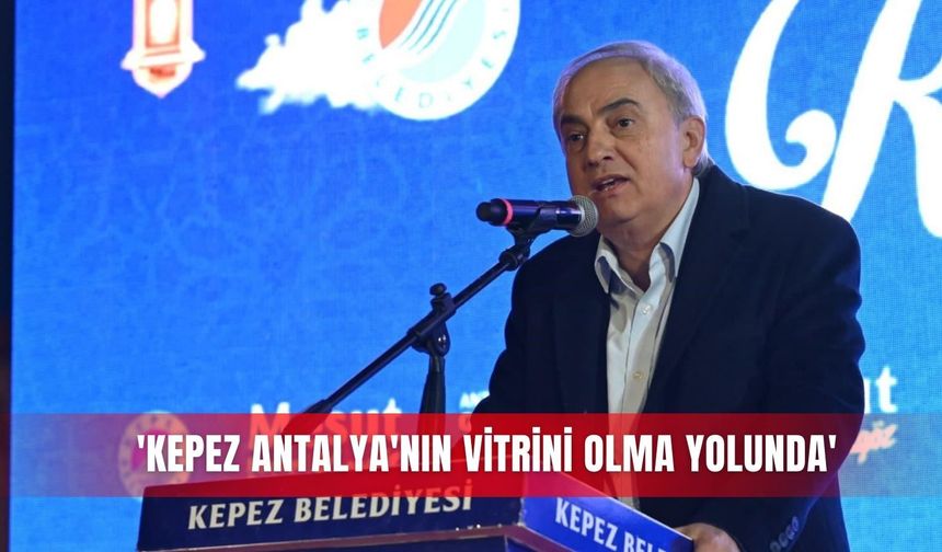 'Kepez Antalya'nın vitrini olma yolunda'