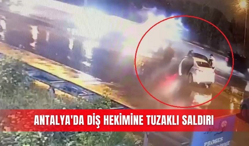 Antalya'da diş hekimine tuzaklı saldırı