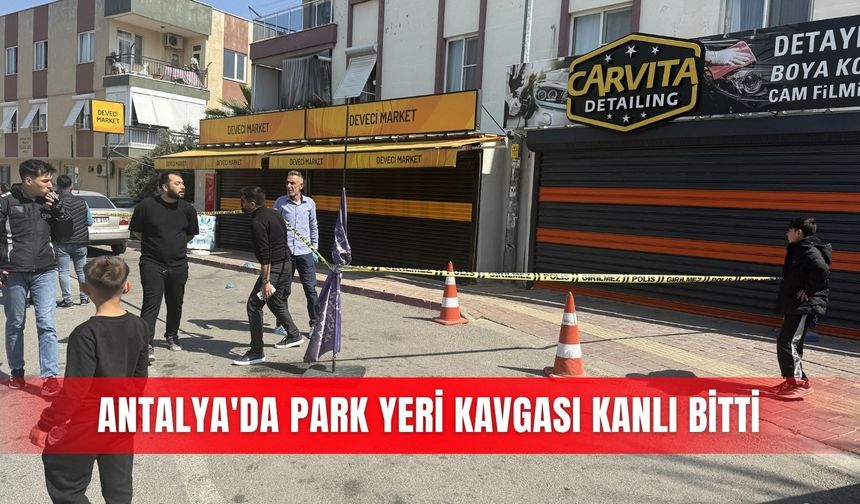 Antalya'da park yeri kavgası kanlı bitti
