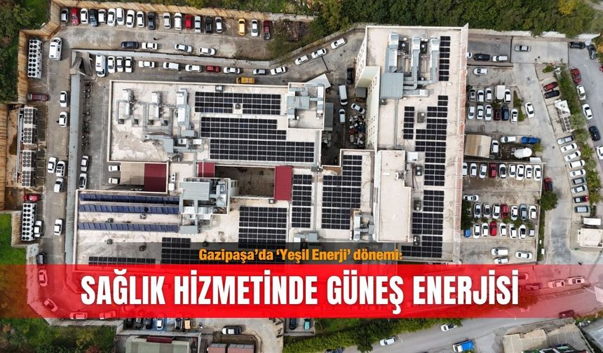 Gazipaşa’da ‘Yeşil Enerji’ dönemi: Sağlık hizmetinde güneş enerjisi
