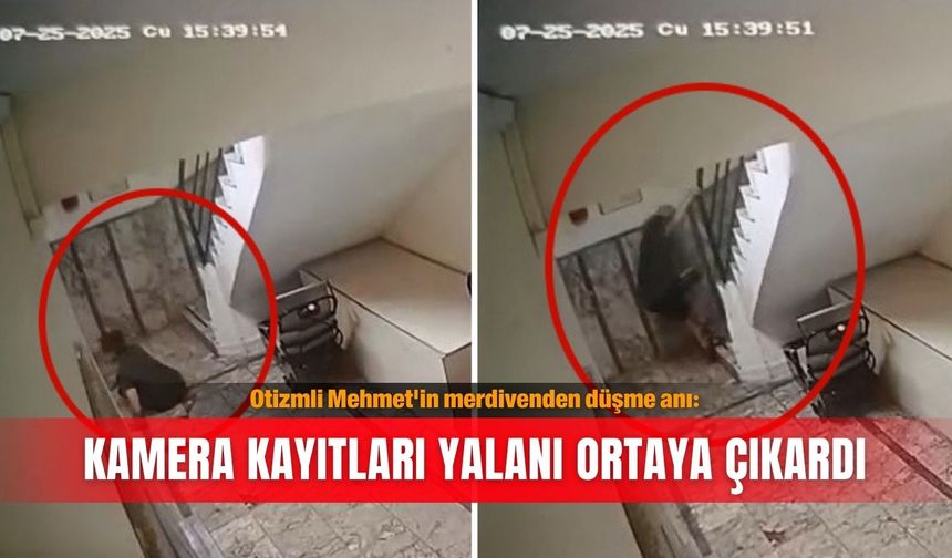 Otizmli Mehmet'in merdivenden düşme anı: Kamera kayıtları yalanı ortaya çıkardı