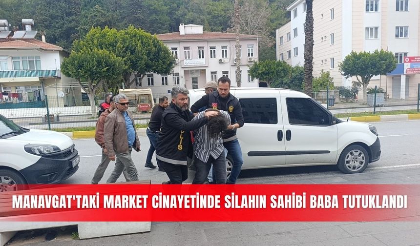 Manavgat'taki market cinayetinde silahın sahibi baba tutuklandı