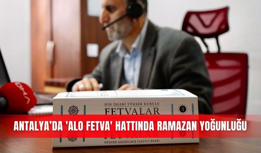 Antalya’da 'Alo Fetva' hattında ramazan yoğunluğu