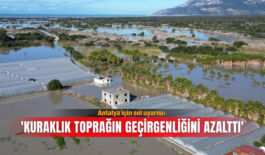 Antalya için sel uyarısı: 'Kuraklık toprağın geçirgenliğini azalttı'