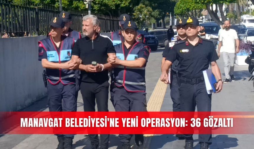 Manavgat Belediyesi'ne yeni operasyon: 36 gözaltı