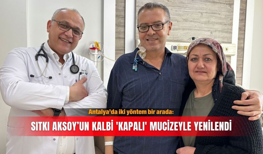 Antalya’da iki yöntem bir arada: Sıtkı Aksoy’un kalbi 'kapalı' mucizeyle yenilendi