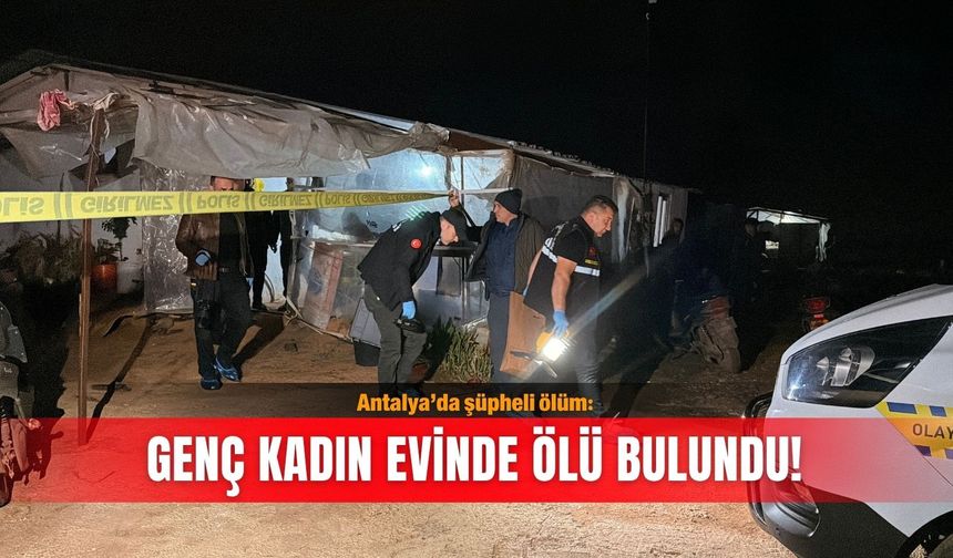 Antalya’da şüpheli ölüm: Genç kadın evinde ölü bulundu!