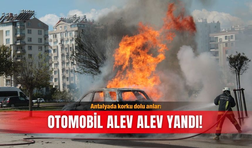 Antalyada korku dolu anlar: Otomobil alev alev yandı