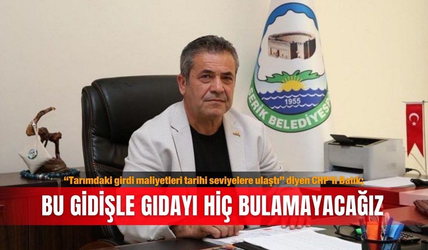 “Tarımdaki girdi maliyetleri tarihi seviyelere ulaştı” diyen CHP’li Balık; Bu gidişle gıdayı hiç bulamayacağız