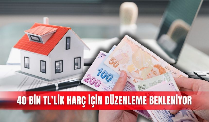 40 bin TL’lik harç için düzenleme bekleniyor
