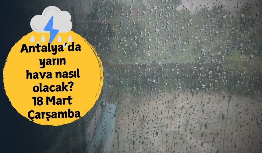 Antalya'da sağanak alarmı! 18 Mart Çarşamba gününe dikkat: Sağanak yağış hangi ilçeleri vuracak?