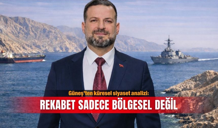 Güneş’ten küresel siyaset analizi: Rekabet sadece bölgesel değil