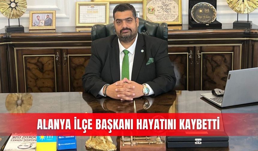 Alanya İlçe Başkanı hayatını kaybetti