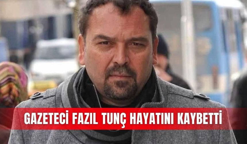 Gazeteci Fazıl Tunç hayatını kaybetti