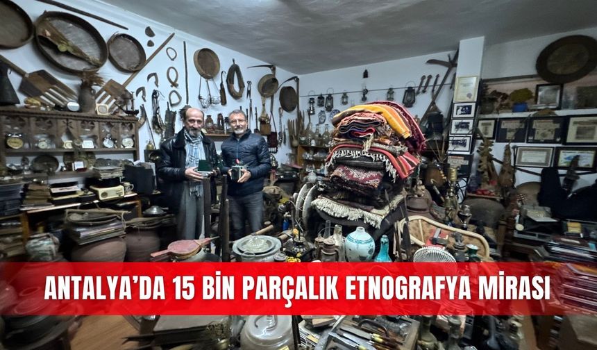 Antalya’da 15 bin parçalık etnografya mirası
