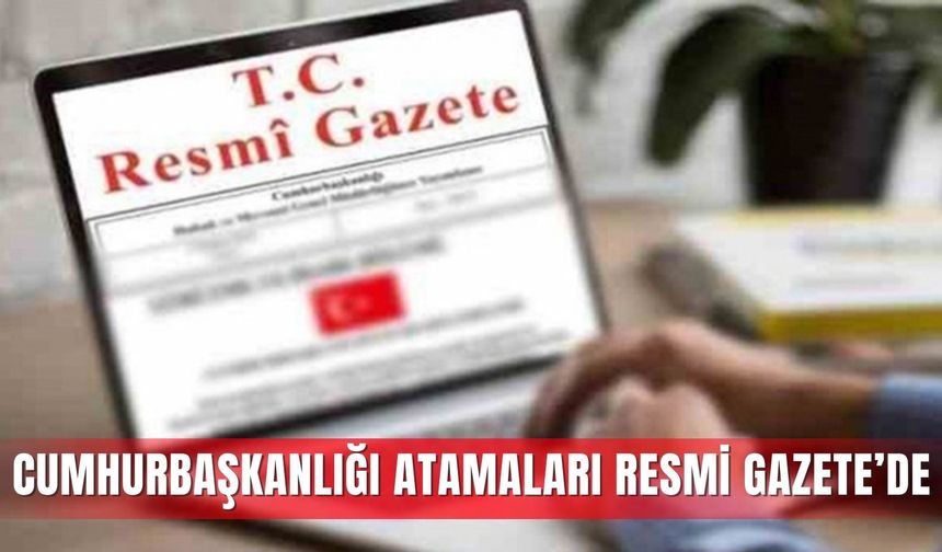 Cumhurbaşkanlığı atamaları Resmi Gazete’de