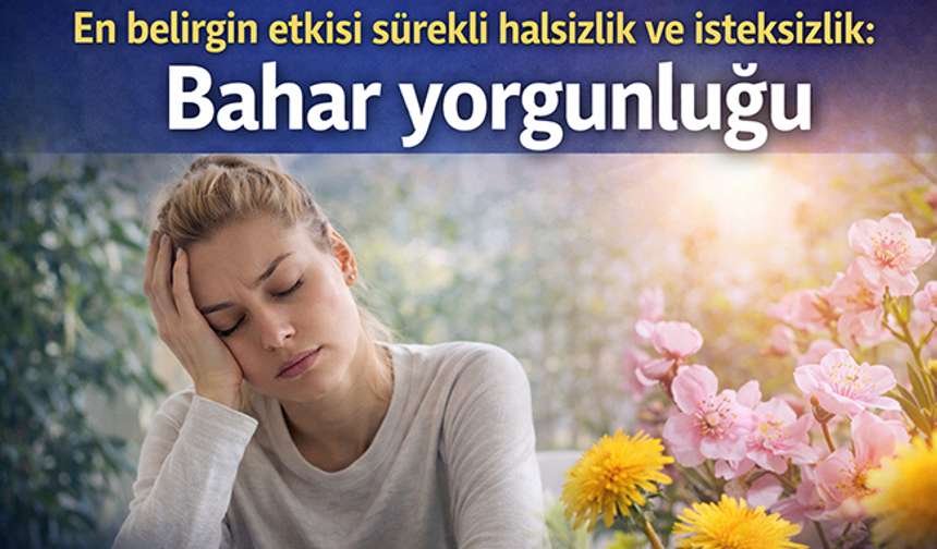 En belirgin etkisi sürekli halsizlik ve isteksizlik: Bahar yorgunluğu
