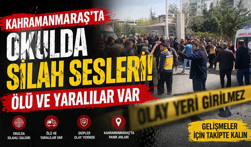 Kahramanmaraş’ta okulda silah sesleri... Ölü ve yaralılar var!