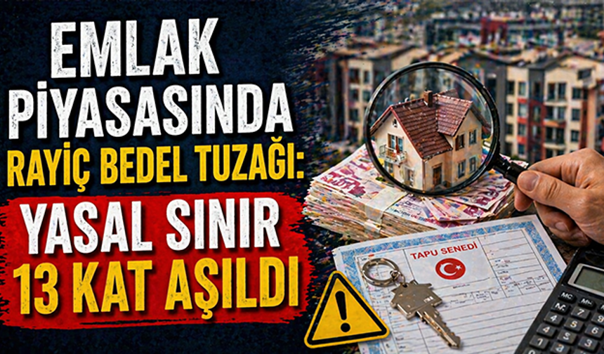 Emlak piyasasında rayiç bedel tuzağı: Yasal sınır 13 kat aşıldı