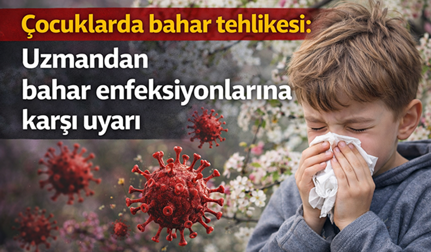 Çocuklarda bahar tehlikesi: Uzmandan bahar enfeksiyonlarına karşı uyarı