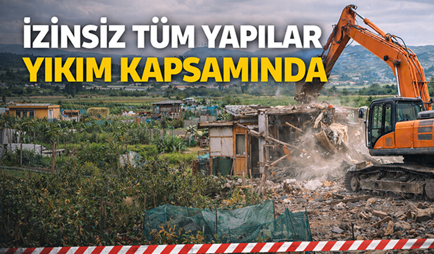 İzinsiz tüm yapılar yıkım kapsamında