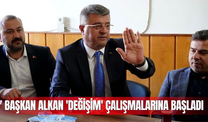 Başkan Alkan 'Değişim' çalışmalarına başladı