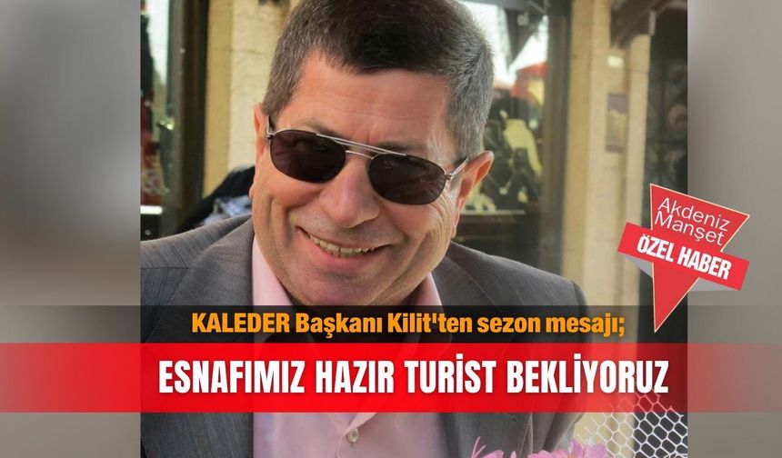 KALEDER Başkanı Kilit'ten sezon mesajı; Esnafımız hazır turist bekliyoruz