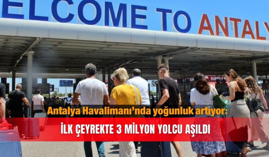 Antalya Havalimanı’nda yoğunluk artıyor: İlk çeyrekte 3 milyon yolcu aşıldı