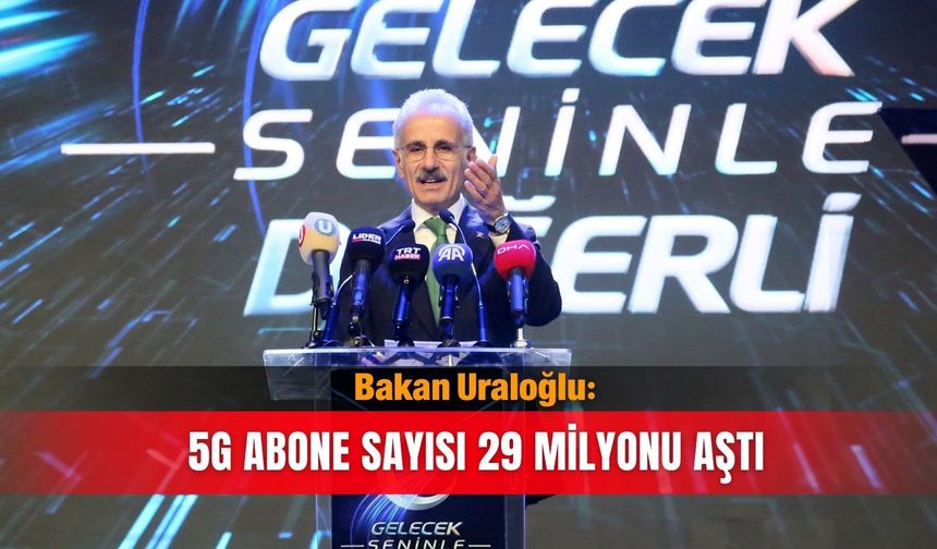 Bakan Uraloğlu: 5G abone sayısı 29 milyonu aştı