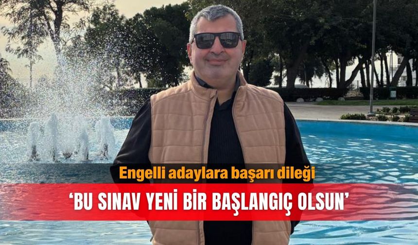 Engelli adaylara başarı dileği: ‘Bu sınav yeni bir başlangıç olsun’
