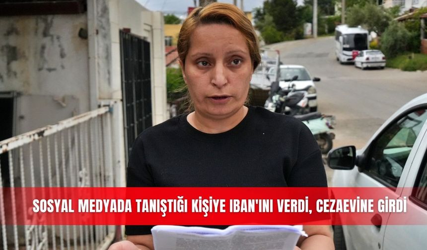Sosyal medyada tanıştığı kişiye IBAN'ını verdi, cezaevine girdi