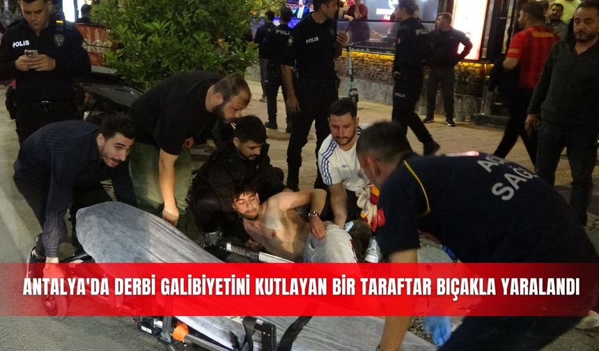 Antalya'da derbi galibiyetini kutlayan bir taraftar bıçakla yaralandı