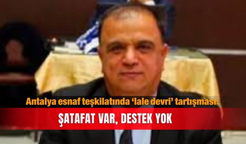 Antalya esnaf teşkilatında ‘lale devri’ tartışması: Şatafat var,  destek yok