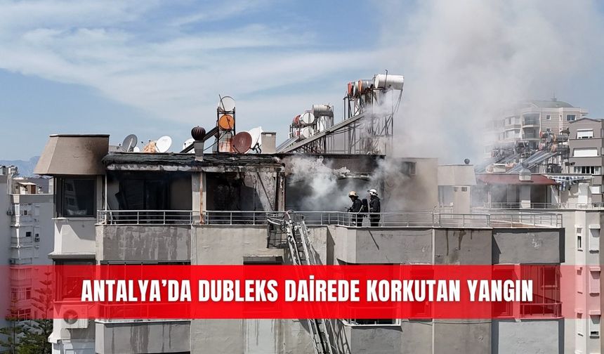 Antalya’da dubleks dairede korkutan yangın