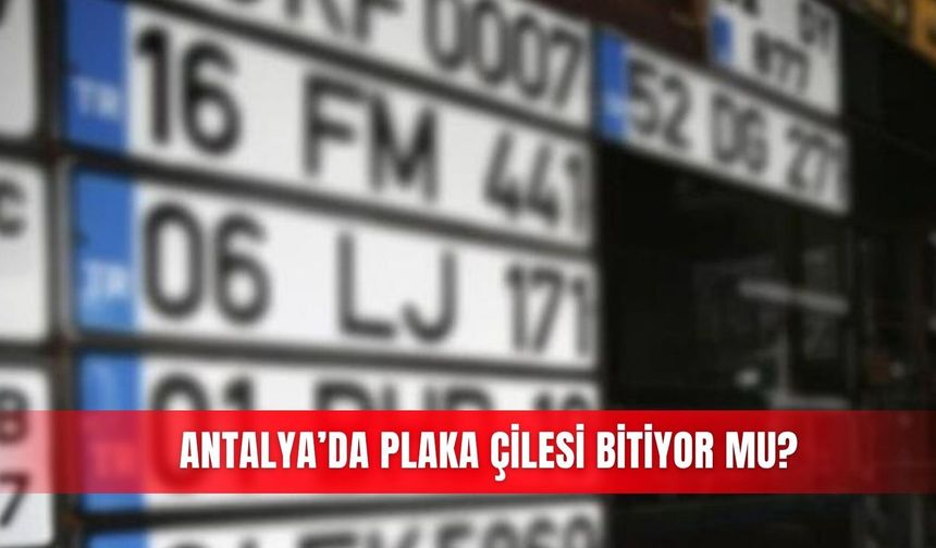 Antalya’da plaka çilesi bitiyor mu?