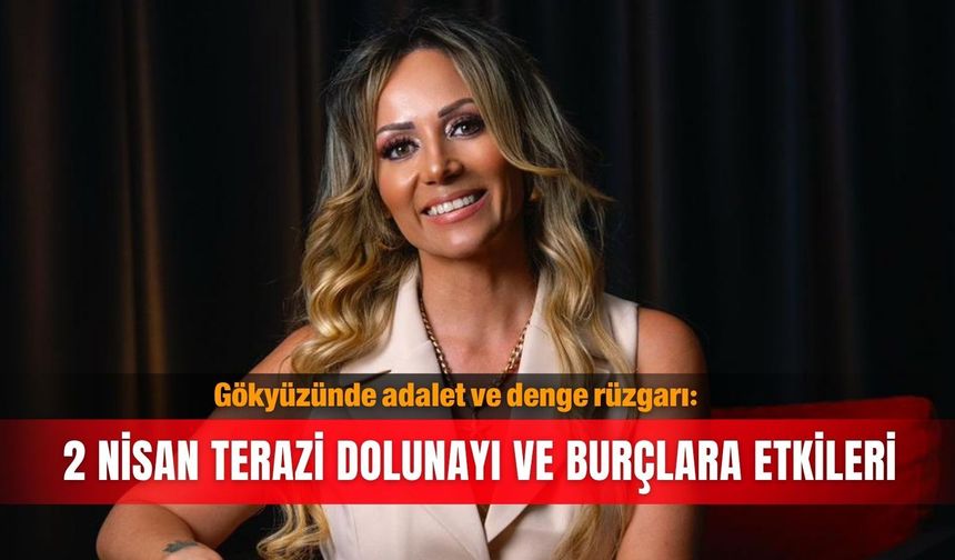 Gökyüzünde adalet ve denge rüzgarı: 2 Nisan Terazi Dolunayı ve burçlara etkileri