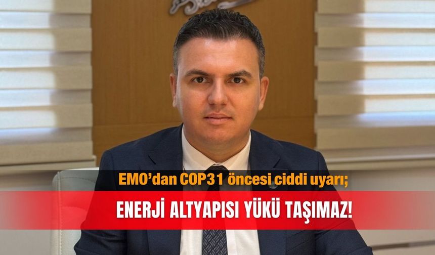EMO’dan COP31 öncesi ciddi uyarı; Enerji altyapısı yükü taşımaz!